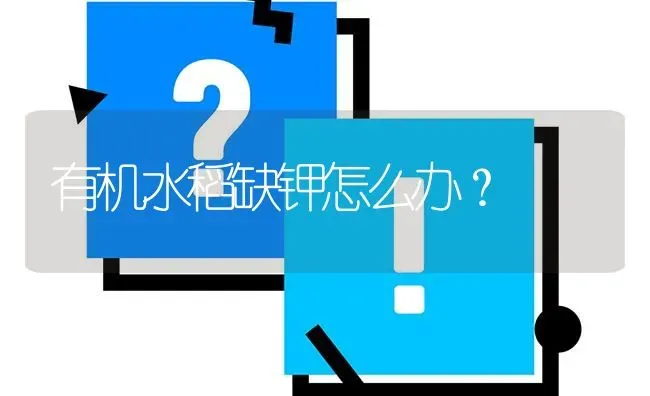 有机水稻缺钾怎么办? | 养殖问题解答