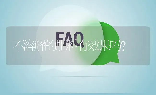 不溶解的肥料有效果吗? | 养殖问题解答