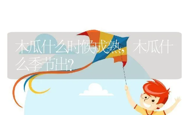 木瓜什么时候成熟,木瓜什么季节出？ | 养殖常见问题