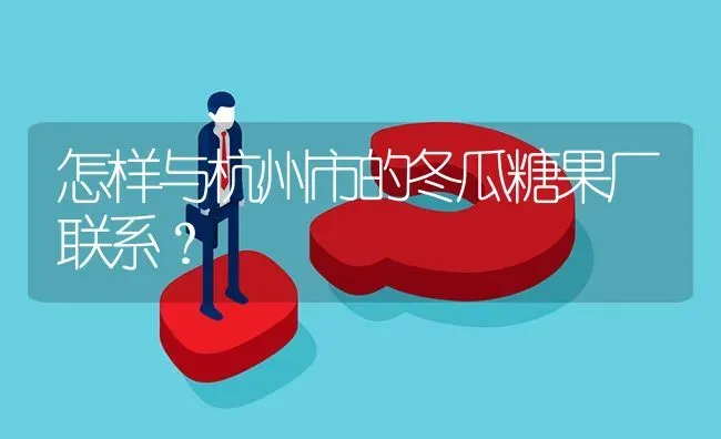 怎样与杭州市的冬瓜糖果厂联系? | 养殖问题解答