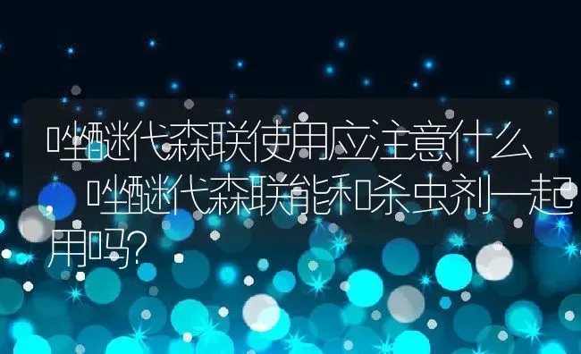 唑醚代森联使用应注意什么,唑醚代森联能和杀虫剂一起用吗？ | 养殖常见问题