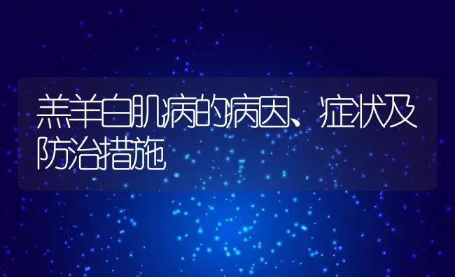 羔羊白肌病的病因、症状及防治措施 | 养殖常见问题