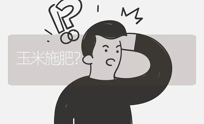 玉米施肥? | 养殖问题解答