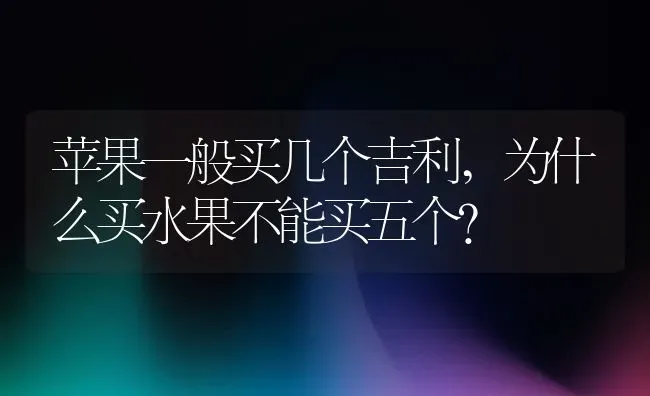 苹果一般买几个吉利,为什么买水果不能买五个？ | 养殖常见问题