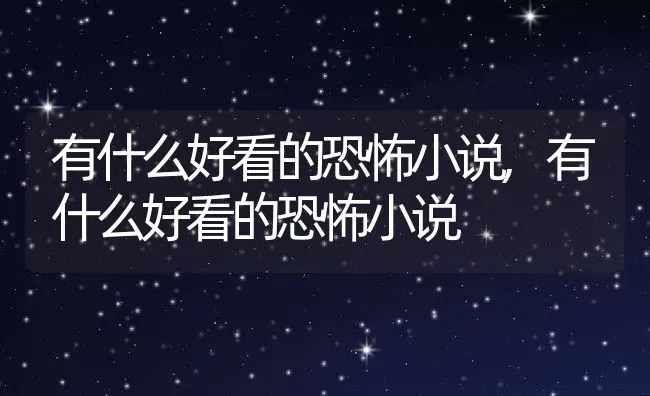 有什么好看的恐怖小说,有什么好看的恐怖小说 | 养殖常见问题