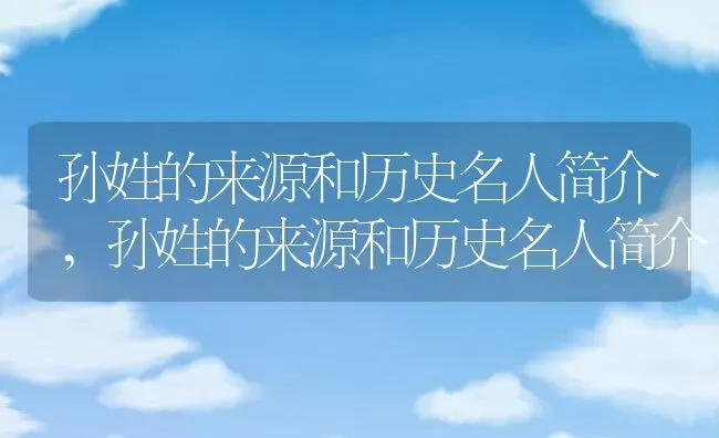 孙姓的来源和历史名人简介,孙姓的来源和历史名人简介 | 养殖常见问题