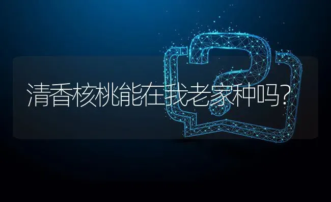 清香核桃能在我老家种吗? | 养殖问题解答