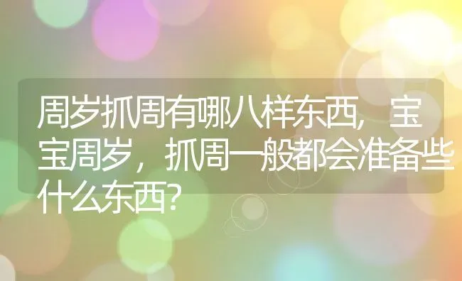 周岁抓周有哪八样东西,宝宝周岁，抓周一般都会准备些什么东西？ | 养殖常见问题