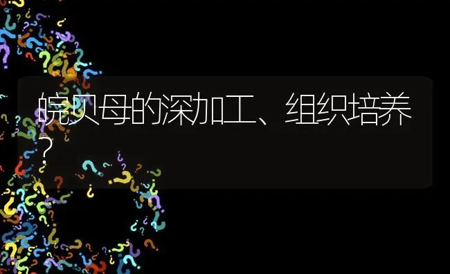 皖贝母的深加工、组织培养? | 养殖问题解答