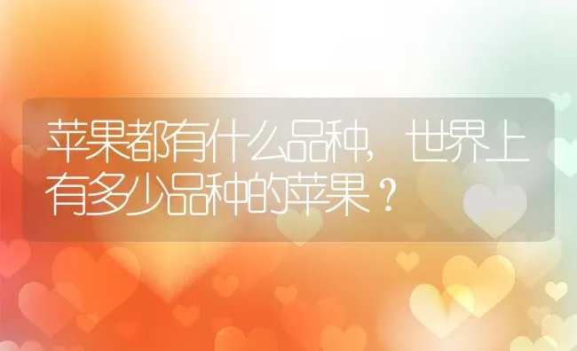苹果都有什么品种,世界上有多少品种的苹果？ | 养殖常见问题