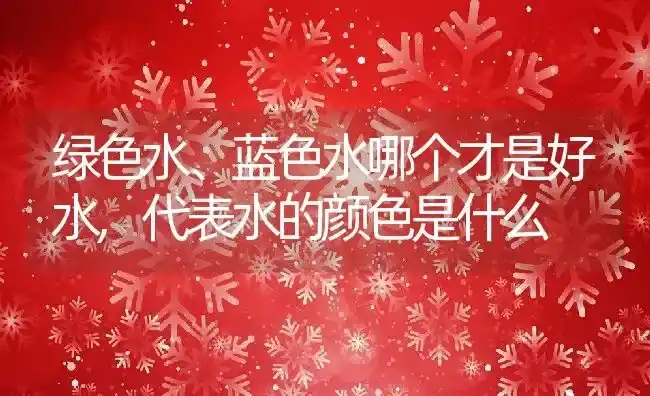 绿色水、蓝色水哪个才是好水,代表水的颜色是什么 | 养殖常见问题