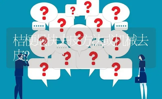 桔梗最快去皮方法或机械去皮? | 养殖问题解答