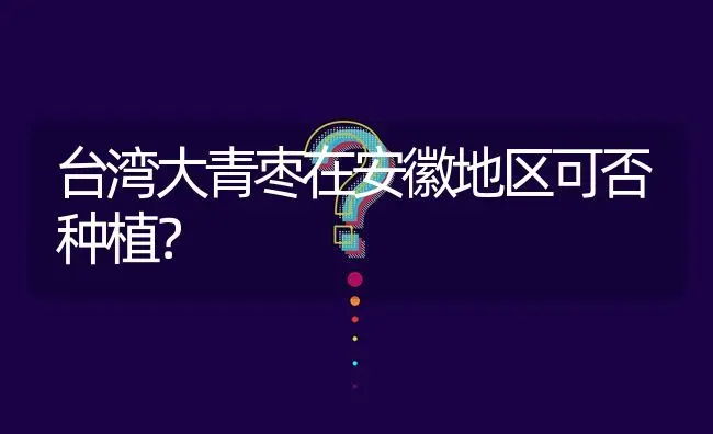 台湾大青枣在安徽地区可否种植? | 养殖问题解答