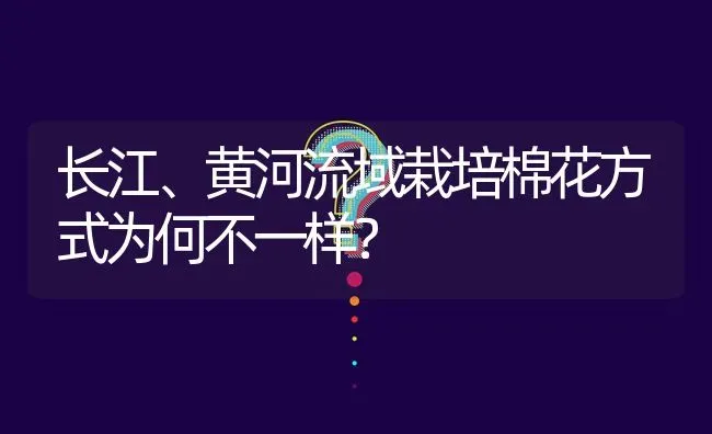 长江、黄河流域栽培棉花方式为何不一样? | 养殖问题解答
