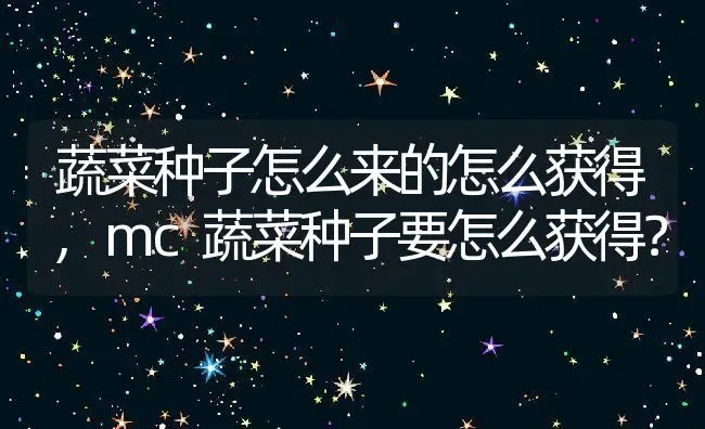 蔬菜种子怎么来的怎么获得,mc蔬菜种子要怎么获得？ | 养殖常见问题