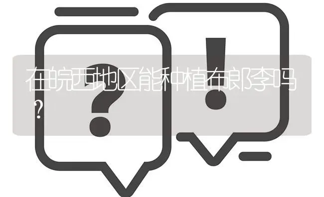 在皖西地区能种植布郎李吗? | 养殖问题解答