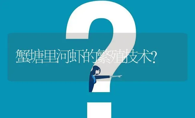 蟹塘里河虾的繁殖技术? | 养殖问题解答