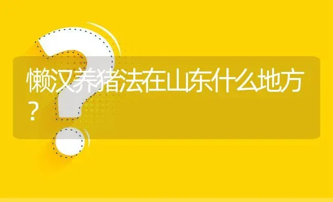 懒汉养猪法在山东什么地方? | 养殖问题解答