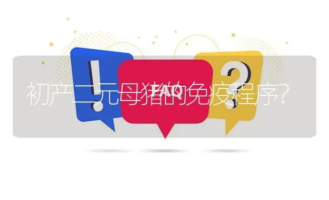 初产二元母猪的免疫程序? | 养殖问题解答