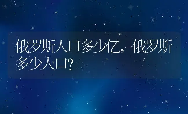 俄罗斯人口多少亿,俄罗斯多少人口？ | 养殖常见问题