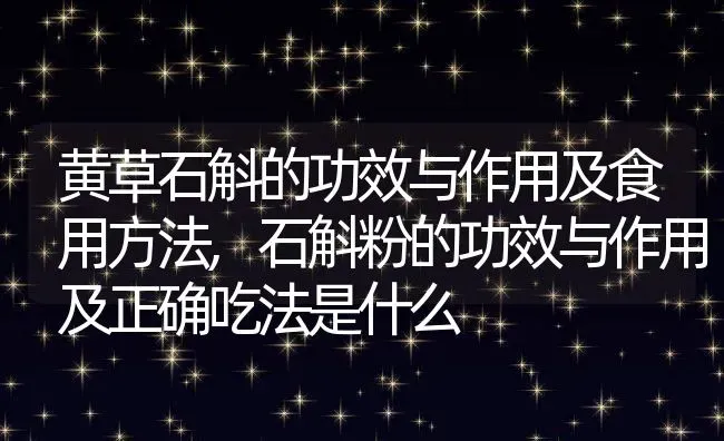 黄草石斛的功效与作用及食用方法,石斛粉的功效与作用及正确吃法是什么 | 养殖常见问题