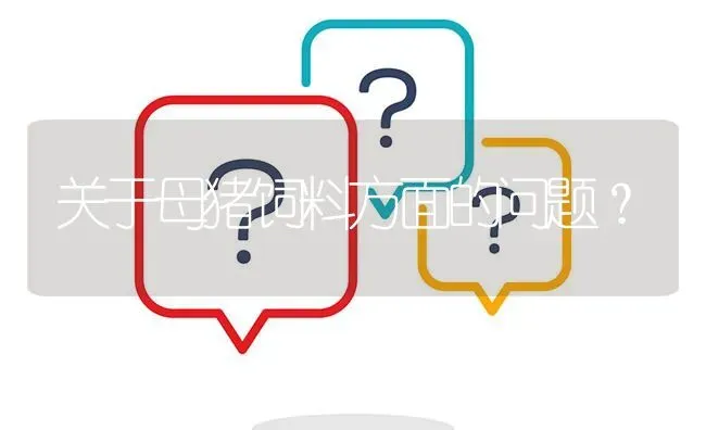 关于母猪饲料方面的问题? | 养殖问题解答