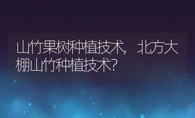 山竹果树种植技术,北方大棚山竹种植技术？ | 养殖常见问题