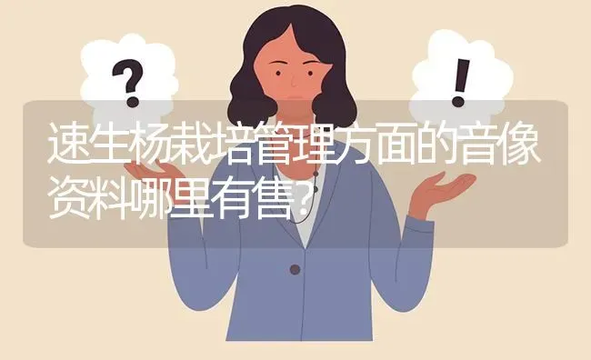 速生杨栽培管理方面的音像资料哪里有售? | 养殖问题解答