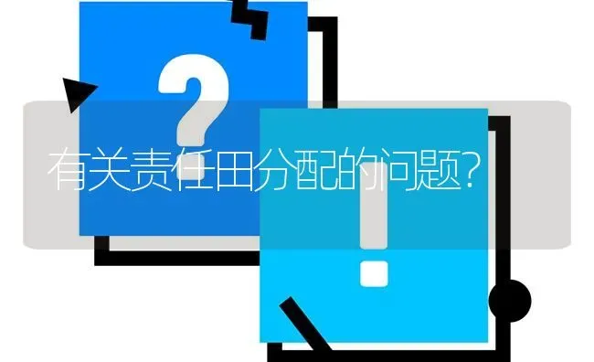有关责任田分配的问题? | 养殖问题解答