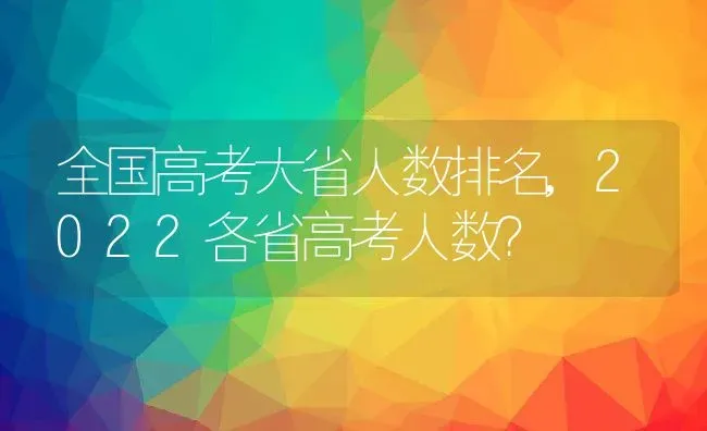 全国高考大省人数排名,2022各省高考人数？ | 养殖常见问题