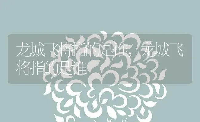 龙城飞将指的是谁,龙城飞将指的是谁 | 养殖常见问题