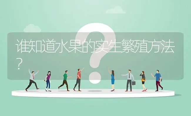 谁知道水果的实生繁殖方法? | 养殖问题解答