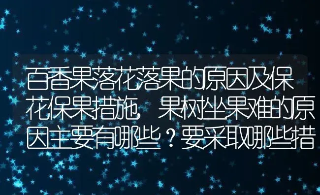 百香果落花落果的原因及保花保果措施,果树坐果难的原因主要有哪些？要采取哪些措施 | 养殖常见问题