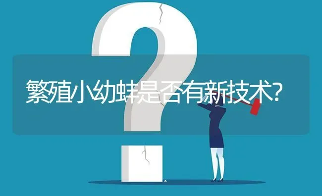 繁殖小幼蚌是否有新技术? | 养殖问题解答