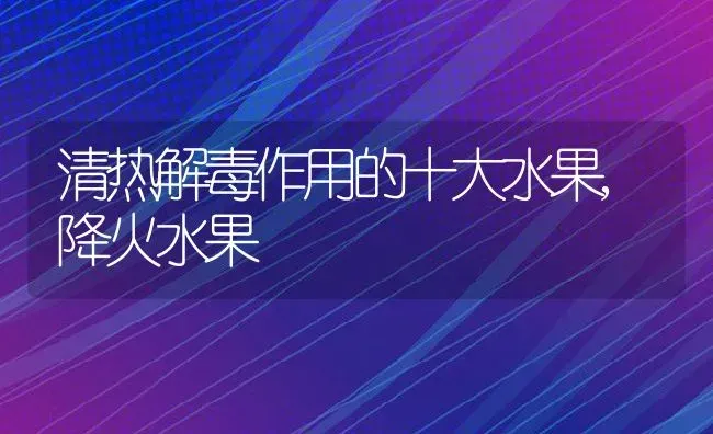 清热解毒作用的十大水果,降火水果 | 养殖常见问题