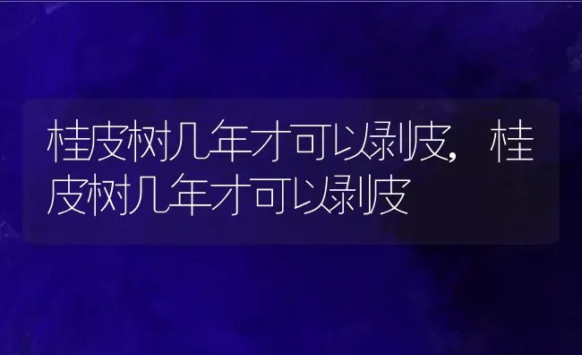 桂皮树几年才可以剥皮,桂皮树几年才可以剥皮 | 养殖常见问题