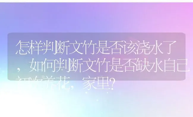 怎样判断文竹是否该浇水了,如何判断文竹是否缺水自己初次养花，家里？ | 养殖常见问题
