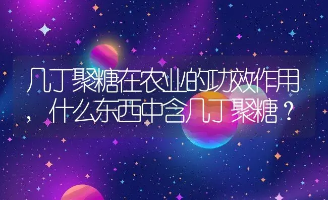 几丁聚糖在农业的功效作用,什么东西中含几丁聚糖？ | 养殖常见问题