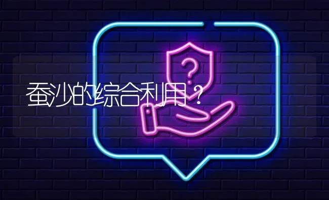 蚕沙的综合利用? | 养殖问题解答