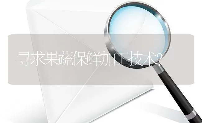 寻求果蔬保鲜加工技术? | 养殖问题解答