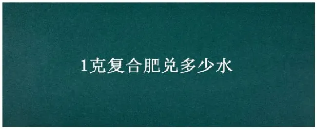 1克复合肥兑多少水 | 三农答疑