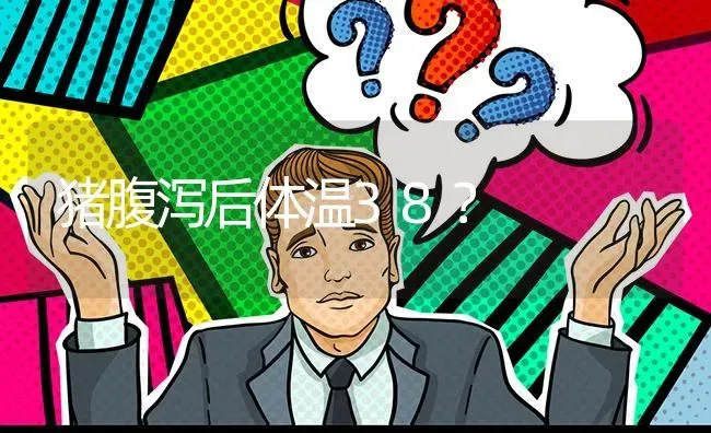 猪腹泻后体温38? | 养殖问题解答