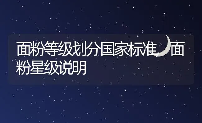 面粉等级划分国家标准,面粉星级说明 | 养殖常见问题