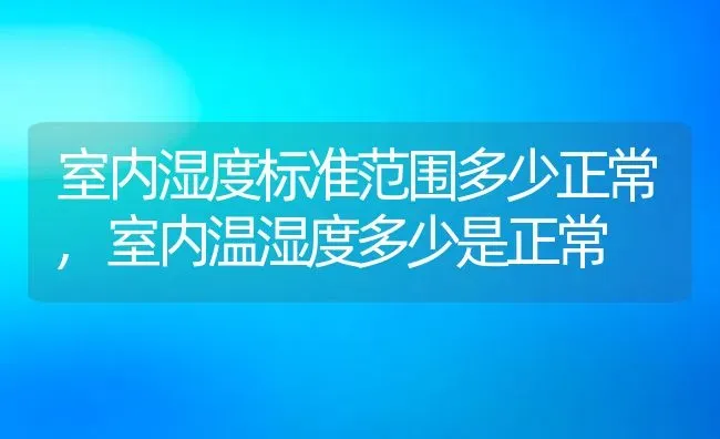 室内湿度标准范围多少正常,室内温湿度多少是正常 | 养殖常见问题