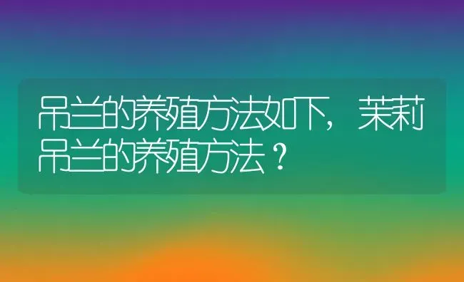 吊兰的养殖方法如下,茉莉吊兰的养殖方法？ | 养殖常见问题