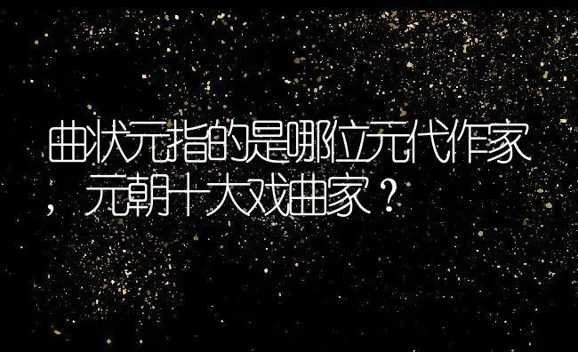 曲状元指的是哪位元代作家,元朝十大戏曲家？ | 养殖常见问题