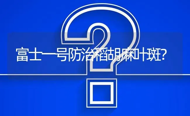 富士一号防治稻胡麻叶斑? | 养殖问题解答