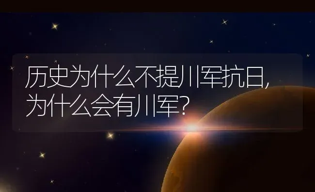 历史为什么不提川军抗日,为什么会有川军？ | 养殖常见问题