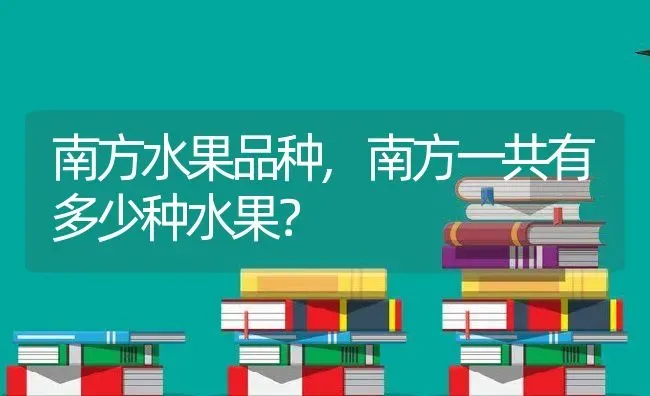 南方水果品种,南方一共有多少种水果？ | 养殖常见问题