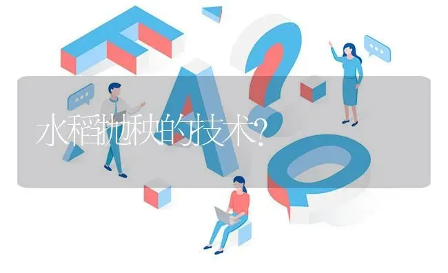 水稻抛秧的技术? | 养殖问题解答